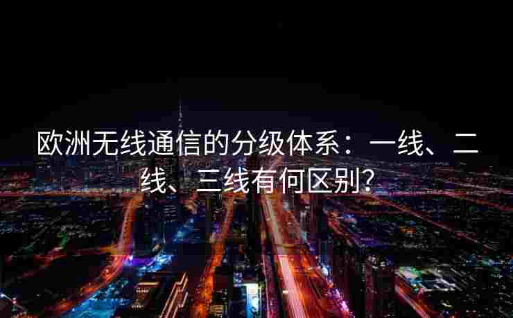 欧洲无线通信的分级体系：一线、二线、三线有何区别？