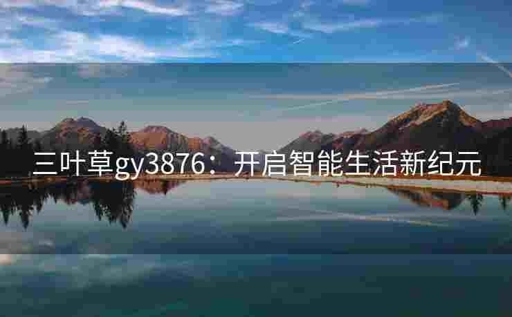 三叶草gy3876：开启智能生活新纪元