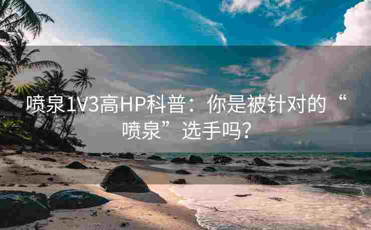 喷泉1V3高HP科普：你是被针对的“喷泉”选手吗？
