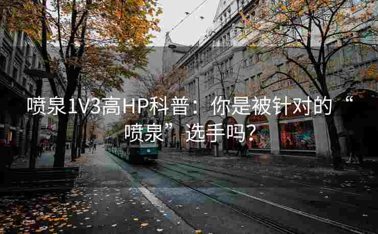 喷泉1V3高HP科普：你是被针对的“喷泉”选手吗？