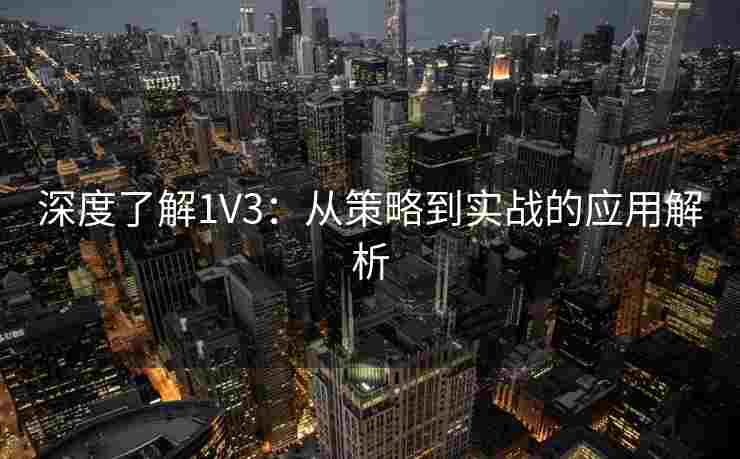 深度了解1V3:从策略到实战的应用解析 深度了解1V3:从策略到实战的应用解析