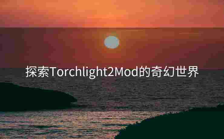 探索Torchlight2Mod的奇幻世界 探索Torchlight2Mod的奇幻世界