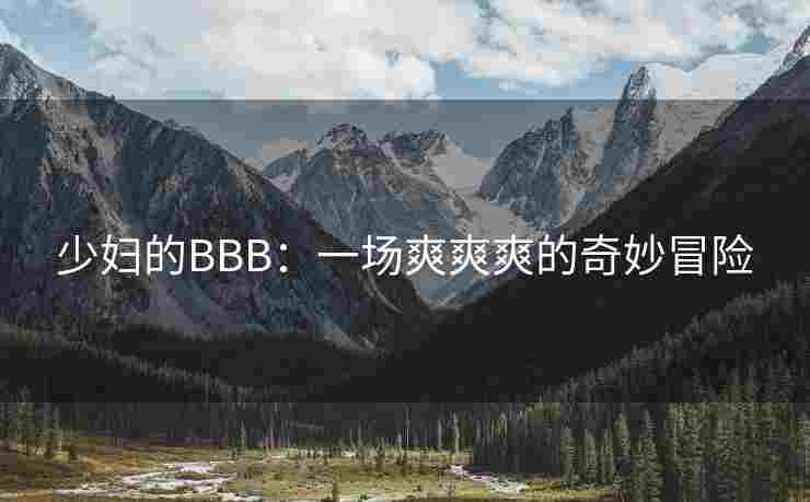 少妇的BBB：一场爽爽爽的奇妙冒险